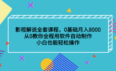 影视解说全套课程,0基础月入8000,从0教你全程用软件自动制作,有手就行