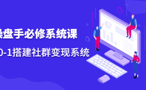 操盘手必修系统课,从0-1搭建社群变现系统价值999元