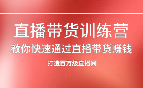 直播带货训练营,教你快速通过直播带货赚钱,打造百万级直播间