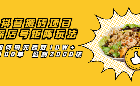 抖音搬砖项目:探店号矩阵玩法,如何每天播放10W+出100单 盈利2000块