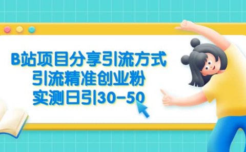 B站项目分享引流方式,引流精准创业粉,实测日引30-50
