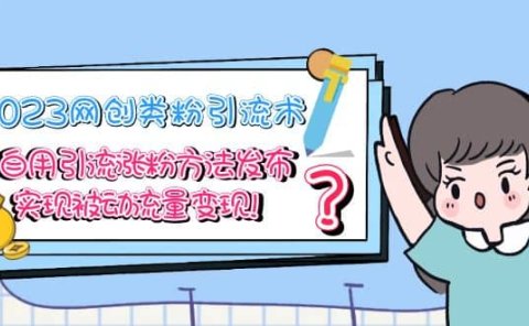 2023网创类粉引流术,自用引流涨粉方法发布,实现被动流量变现