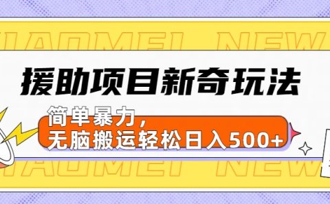 【日入500很简单】援助项目新奇玩法,简单暴力,无脑搬运轻松日入500+
