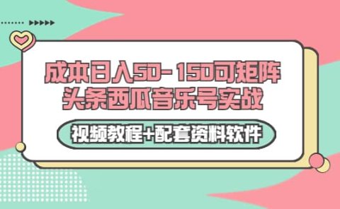 0成本日入50-150可矩阵头条西瓜音乐号实战(视频教程+配套资料软件)