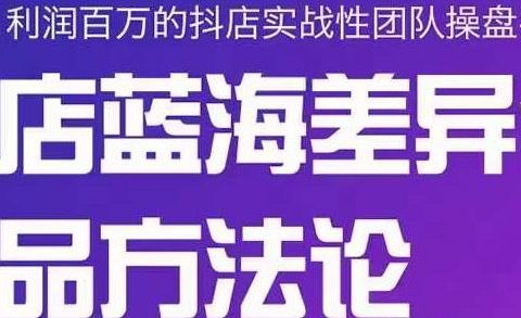 小卒抖店终极蓝海差异化选品方法论,全面介绍抖店无货源选品的所有方法