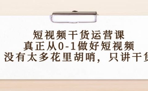 短视频干货运营课,真正从0-1做好短视频,没有太多花里胡哨,只讲干货
