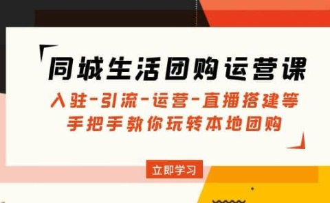 同城生活团购运营课:入驻-引流-运营-直播搭建等 玩转本地团购(无水印)