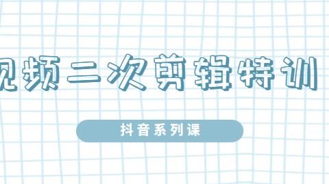 陆明明·短视频二次剪辑特训5.0,1部手机就可以操作,0基础掌握短视频二次剪辑和混剪技术