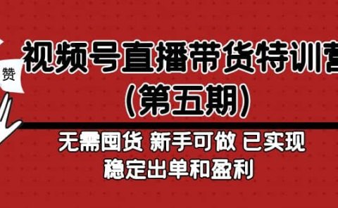 视频号直播带货特训营(第五期)无需囤货 新手可做 已实现稳定出单和盈利