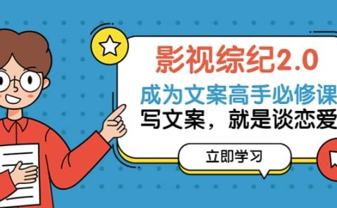 影视综纪2.0·成为文案高手必修课:写文案,就是谈恋爱(20节课)