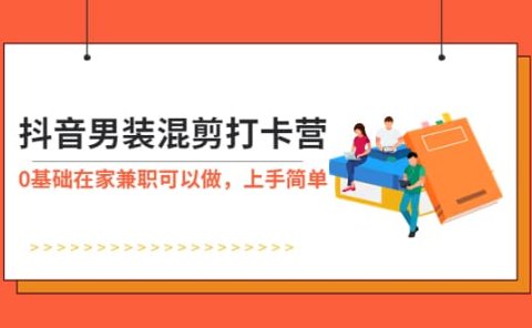 抖音男装-混剪打卡营，0基础在家兼职可以做，上手简单