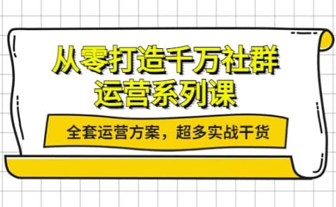 从零打造千万社群-运营系列课:全套运营方案,超多实战干货