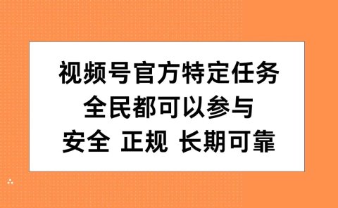 视频号官方特定任务,全民可参与,安全正规长期可靠