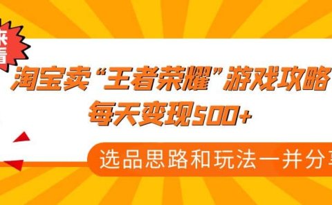 某付款文章《淘宝卖“王者荣耀”游戏攻略，每天变现500+，选品思路+玩法》