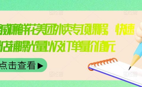 外卖威廉鲜花美团外卖专项课程,快速提升店铺曝光量以及订单量价值2680元
