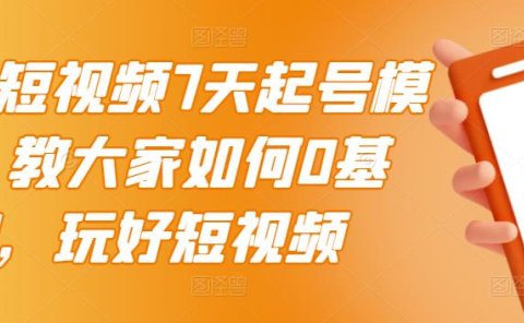 2022短视频7天起号模式,教大家如何0基础,玩好短视频
