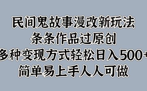 民间鬼故事漫改新玩法,条条作品过原创,简单易上手人人可做,多种变现方式轻松日入500+