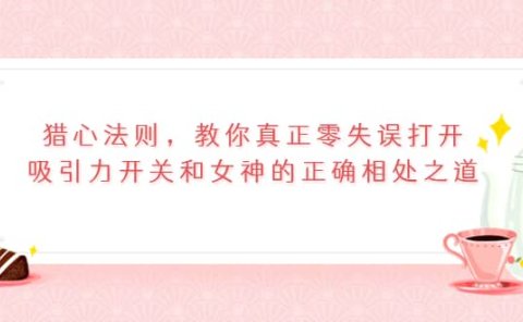 猎心法则,教你真正零失误打开吸引力开关和女神的正确相处之道