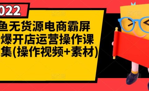 闲鱼无货源电商霸屏+瞬爆开店运营操作课程合集(操作视频+素材)