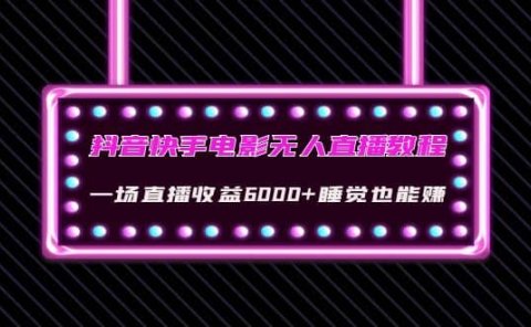 抖音快手电影无人直播教程:一场直播收益6000+睡觉也能赚(教程+软件+素材)