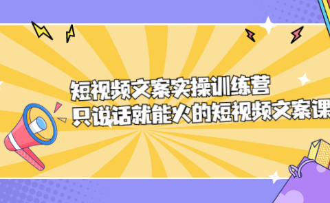 短视频文案实训操练营,只说话就能火的短视频文案课
