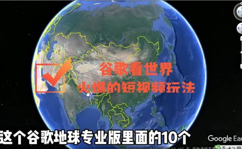谷歌地图(三维地图)看世界,最新火爆短视频玩法