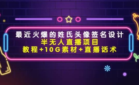 最近火爆的姓氏头像签名设计半无人直播项目(教程+10G素材+直播话术)