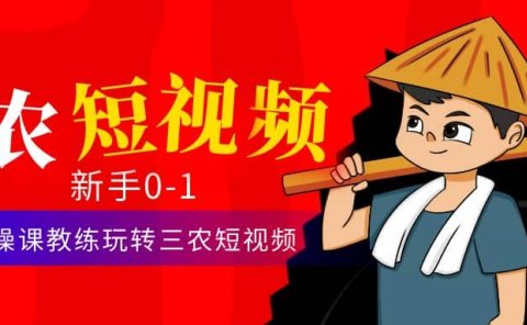 三农短视频从0~1运营课:30节实操课教练玩转三农短视频