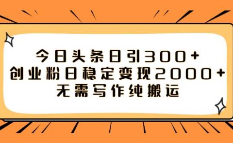 今日头条日引300+创业粉日稳定变现2000+无需写作纯搬运