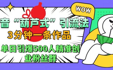 抖音“葫芦式"引流法,三分钟一条作品,单日引爆抖音500人精准创业粉丝群