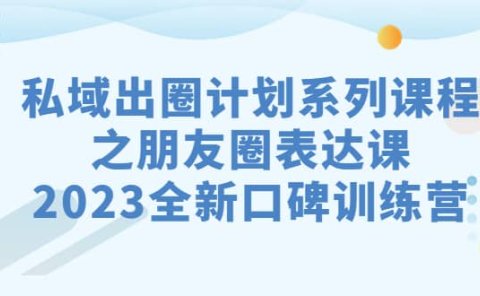 私域-出圈计划系列课程之朋友圈-表达课,2023全新口碑训练营