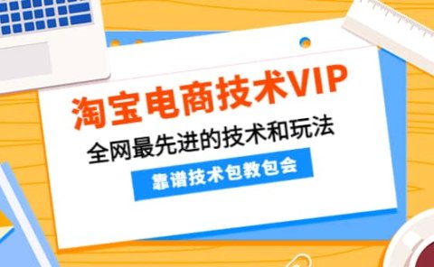 淘宝电商技术VIP,全网最先进的技术和玩法,靠谱技术包教包会(更新106)