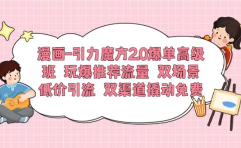 漫画-引力魔方2.0爆单高级班 玩爆推荐流量 双场景低价引流 双渠道撬动免费