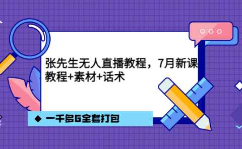 张先生无人直播教程,7月新课,教程素材话术一千多G全套打包