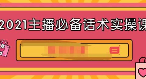 2021主播必备话术实操课，33节课覆盖直播各环节必备话术