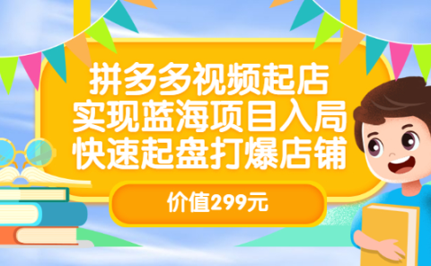 拼多多视频起店,实现蓝海项目入局,快速起盘打爆店铺(价值299元)