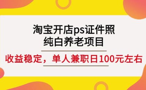 淘宝开店ps证件照,纯白养老项目,单人兼职稳定日100元(教程+软件+素材)