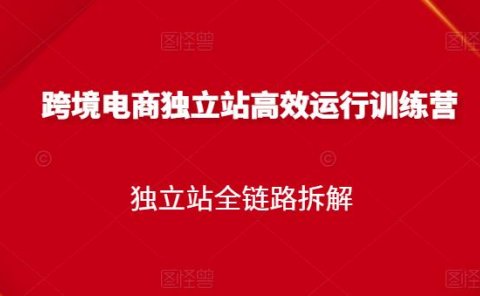 跨境电商独立站高效运行训练营,独立站全链路拆解