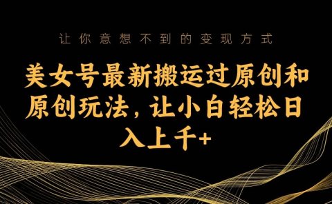美女号最新搬运过原创和原创玩法,让小白轻松日入上千+