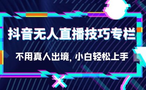 抖音无人直播技巧专栏,不用真人出境,小白轻松上手(27节)
