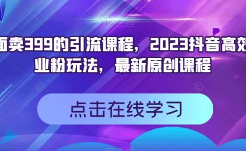 外面卖399的引流课程,2023抖音高效创业粉玩法,最新原创课程