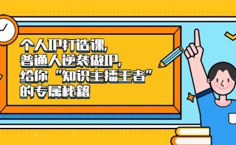 个人IP打造课,普通人逆袭做IP,给你“知识主播王者”的专属秘籍
