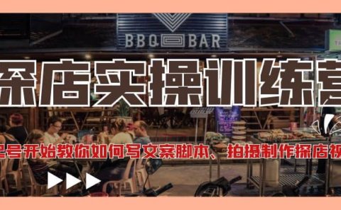 探店实操训练营：从起号开始教你如何写文案、拍摄制作探店视频