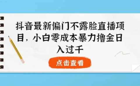 抖音最新偏门不露脸直播项目,小白零成本暴力撸金日入1000+