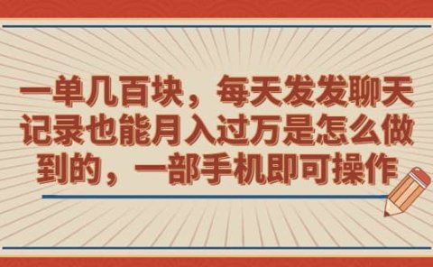 一单几百块,每天发发聊天记录也能月入过万是怎么做到的,一部手机即可操作
