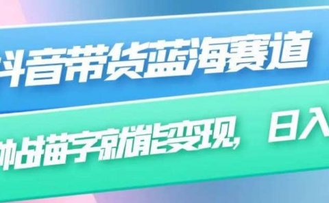 抖音带货蓝海赛道,无需真人出镜,字帖描字就能变现,日入上千(附带全套教程)