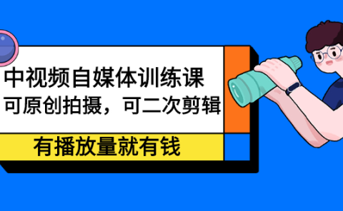 中视频自媒体训练课:可原创拍摄,可二次剪辑,有播放量就有钱