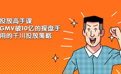 千川投放高手课,累计GMV破10亿的操盘手都在用的千川投放策略