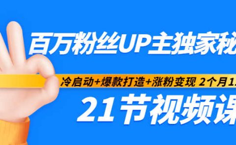 百万粉丝UP主独家秘诀:冷启动+爆款打造+涨粉变现2个月12W粉(21节视频课)