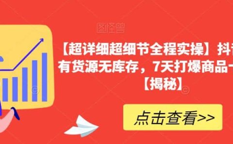 【超详细超细节全程实操】抖音小店有货源无库存,7天打爆商品卡玩法【揭秘】